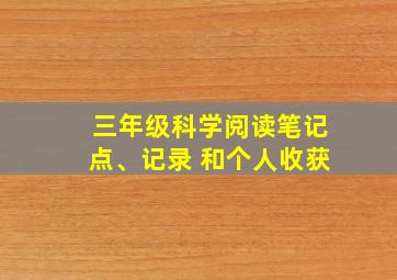 三年级科学阅读笔记点、记录 和个人收获